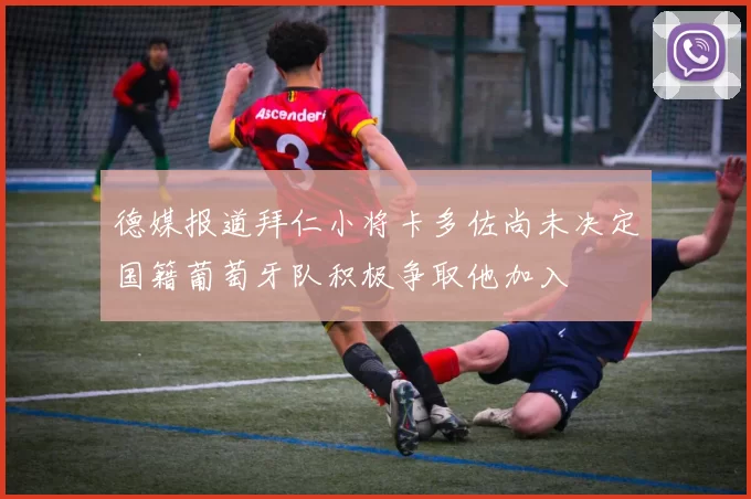 德媒报道拜仁小将卡多佐尚未决定国籍葡萄牙队积极争取他加入