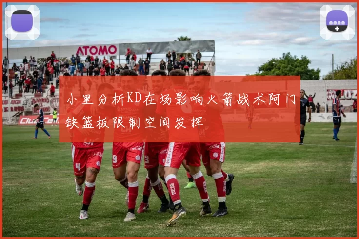 小里分析KD在场影响火箭战术阿门缺篮板限制空间发挥