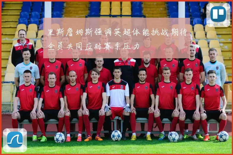 里斯詹姆斯强调英超体能挑战期待全员共同应对赛季压力