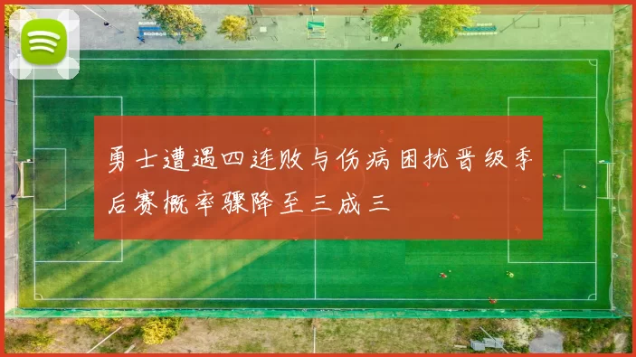 勇士遭遇四连败与伤病困扰晋级季后赛概率骤降至三成三