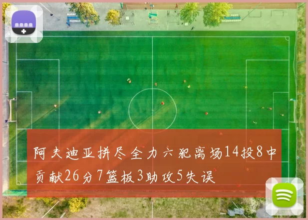 阿夫迪亚拼尽全力六犯离场14投8中贡献26分7篮板3助攻5失误