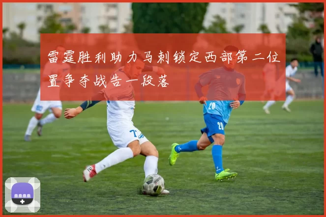 雷霆胜利助力马刺锁定西部第二位置争夺战告一段落