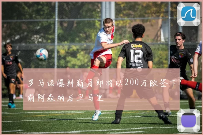 罗马诺爆料新月即将以200万欧签下前阿森纳后卫马里
