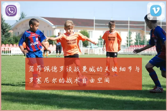 若昂佩德罗谈战曼城的关键细节与罗塞尼尔的战术自由空间