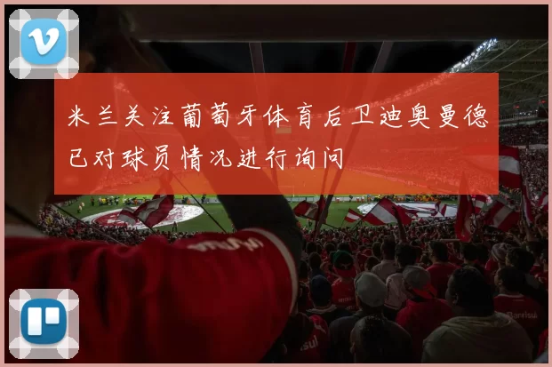 米兰关注葡萄牙体育后卫迪奥曼德已对球员情况进行询问